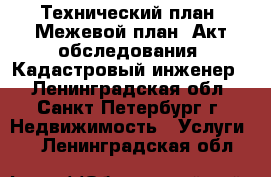 Технический план. Межевой план. Акт обследования. Кадастровый инженер. - Ленинградская обл., Санкт-Петербург г. Недвижимость » Услуги   . Ленинградская обл.